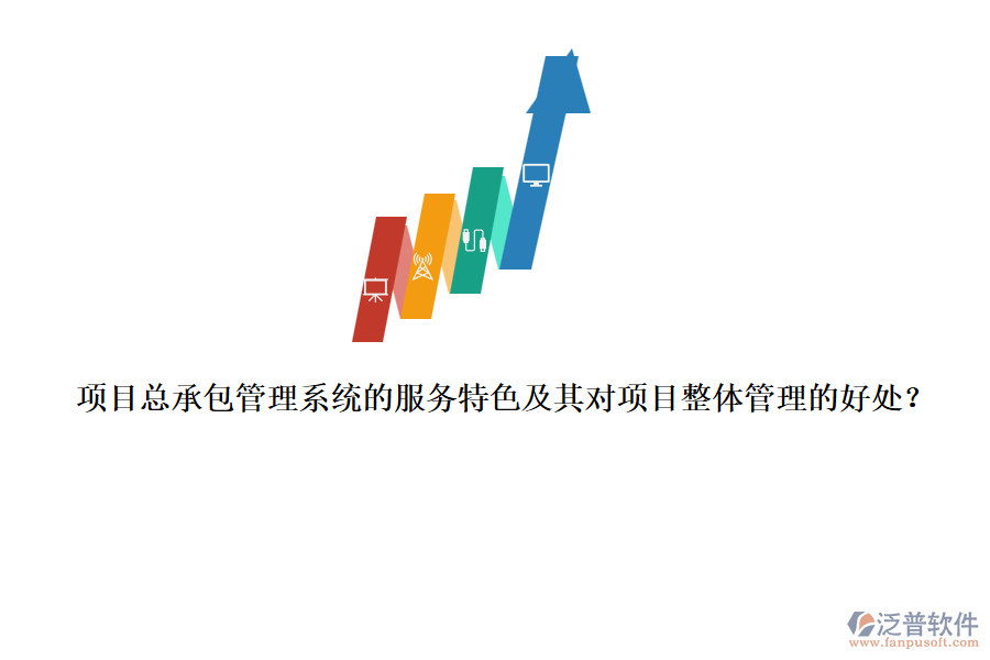 項(xiàng)目總承包管理系統(tǒng)的服務(wù)特色及其對(duì)項(xiàng)目整體管理的好處？