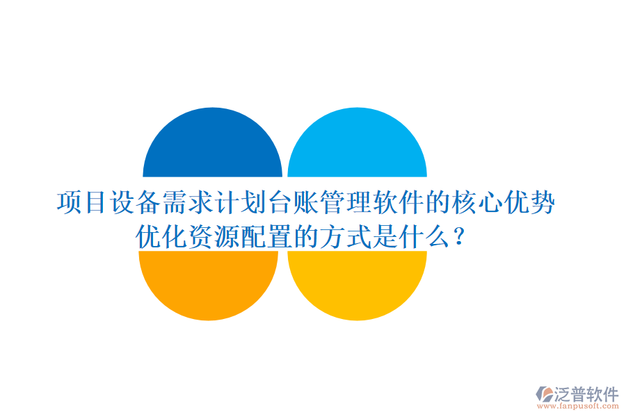 項目設備需求計劃臺賬管理軟件的核心優(yōu)勢及其優(yōu)化資源配置的方式是什么？