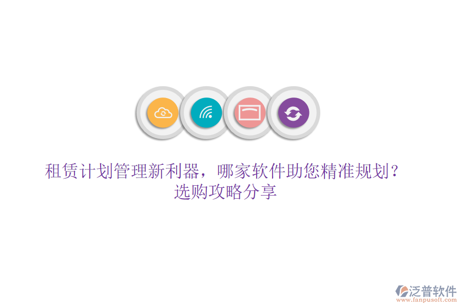 租賃計劃管理新利器，哪家軟件助您精準(zhǔn)規(guī)劃？選購攻略分享