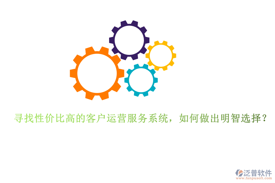 尋找性價比高的客戶運營服務(wù)系統(tǒng)，如何做出明智選擇？