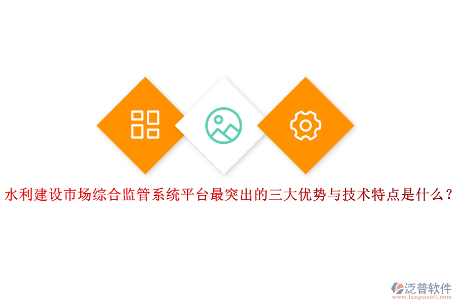 水利建設(shè)市場綜合監(jiān)管系統(tǒng)平臺最突出的三大優(yōu)勢與技術(shù)特點是什么？