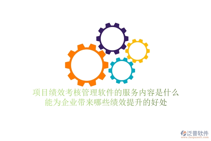 項(xiàng)目績效考核管理軟件的服務(wù)內(nèi)容是什么？能為企業(yè)帶來哪些績效提升的好處？