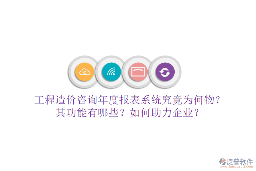 工程造價咨詢年度報表系統(tǒng)究竟為何物？其功能有哪些？如何助力企業(yè)？