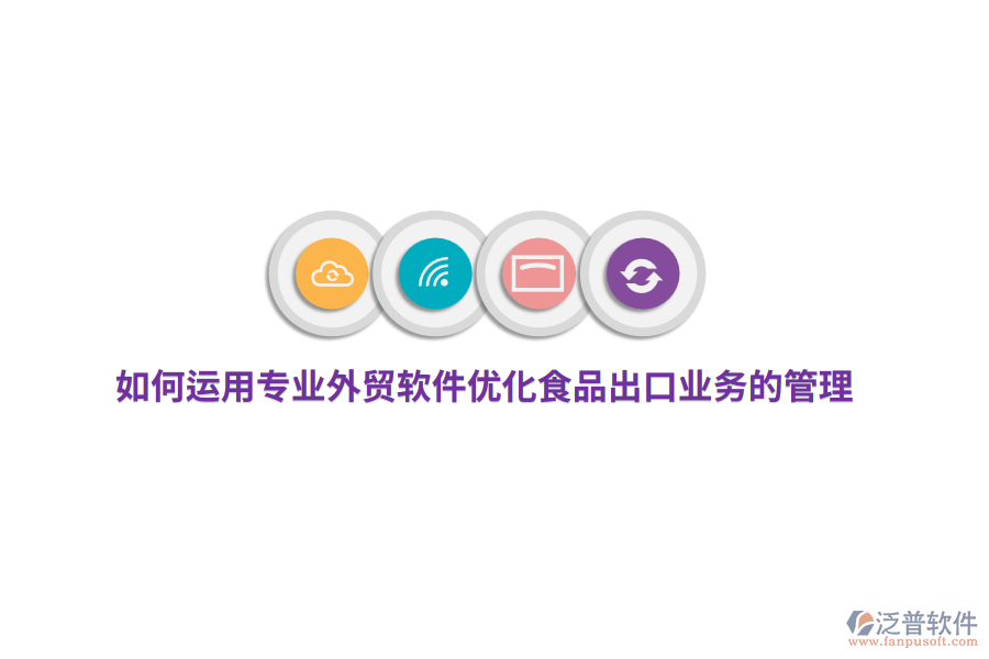 如何運(yùn)用專業(yè)外貿(mào)軟件優(yōu)化食品出口業(yè)務(wù)的管理？