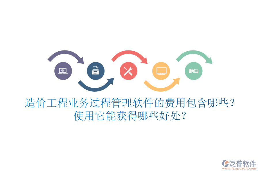 造價工程業(yè)務過程管理軟件的費用包含哪些？使用它能獲得哪些好處？