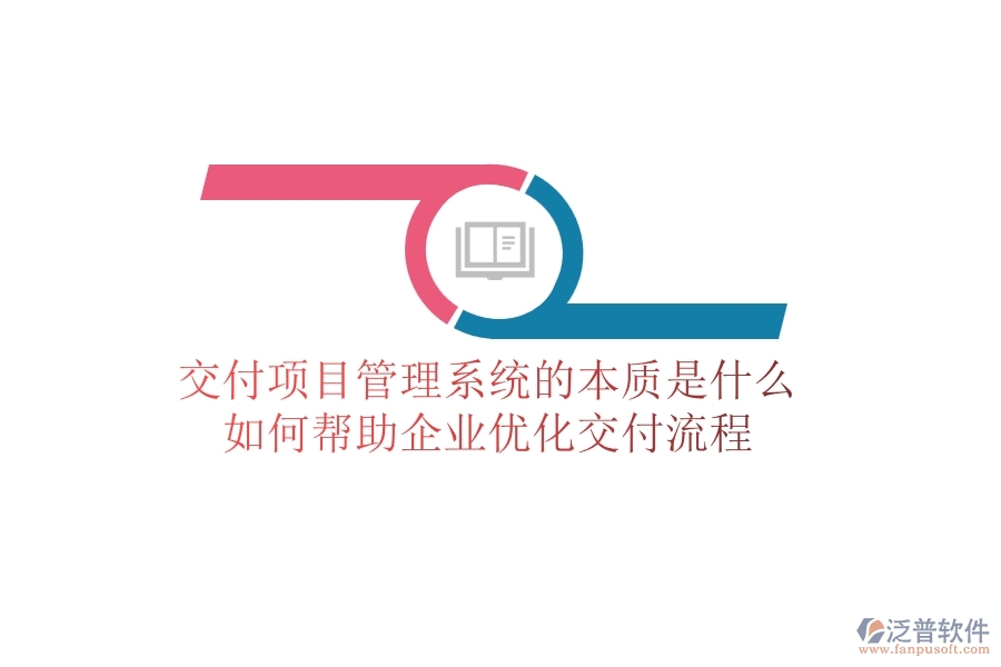 交付項目管理系統(tǒng)的本質(zhì)是什么？如何幫助企業(yè)優(yōu)化交付流程？