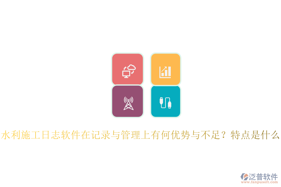 水利施工日志軟件在記錄與管理上有何優(yōu)勢與不足？特點(diǎn)是什么？