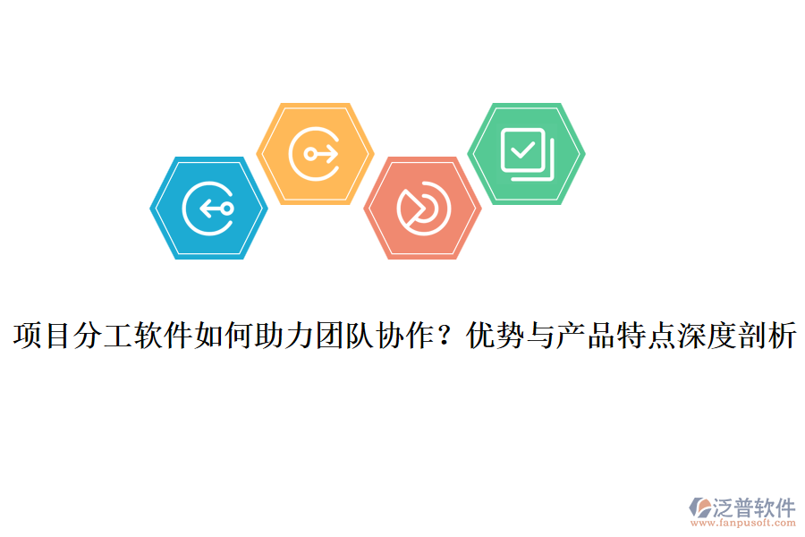 項(xiàng)目分工軟件如何助力團(tuán)隊(duì)協(xié)作？?jī)?yōu)勢(shì)與產(chǎn)品特點(diǎn)深度剖析