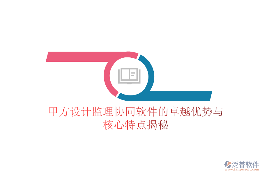 甲方設(shè)計監(jiān)理協(xié)同軟件的卓越優(yōu)勢與核心特點揭秘