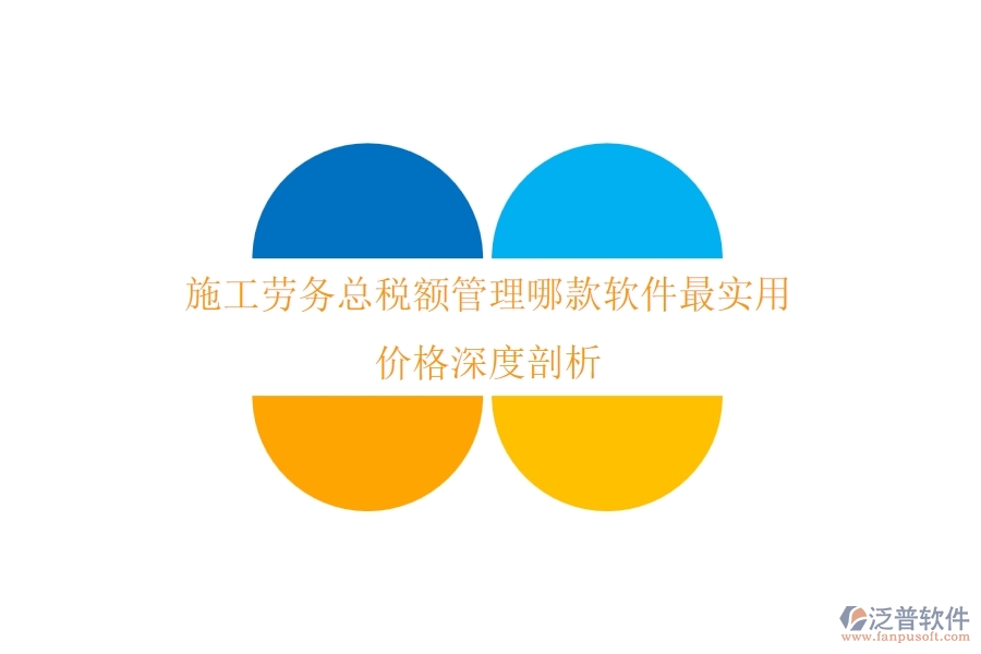 施工勞務(wù)總稅額管理，哪款軟件最實用？價格深度剖析