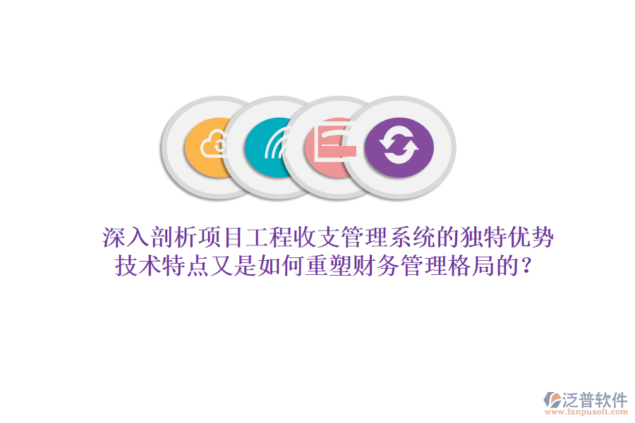 深入剖析項(xiàng)目工程收支管理系統(tǒng)的獨(dú)特優(yōu)勢，技術(shù)特點(diǎn)又是如何重塑財(cái)務(wù)管理格局的？