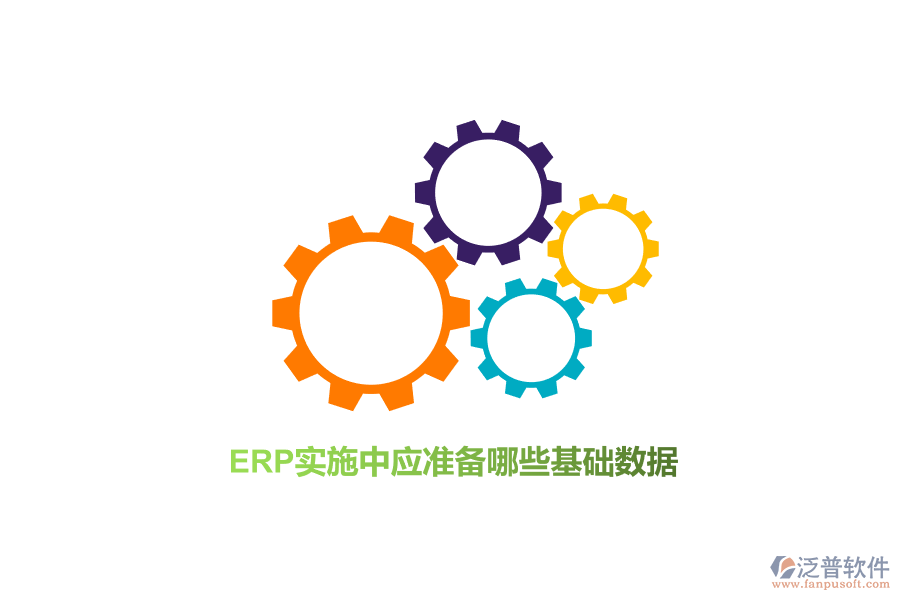 ERP實(shí)施中應(yīng)準(zhǔn)備哪些基礎(chǔ)數(shù)據(jù)？