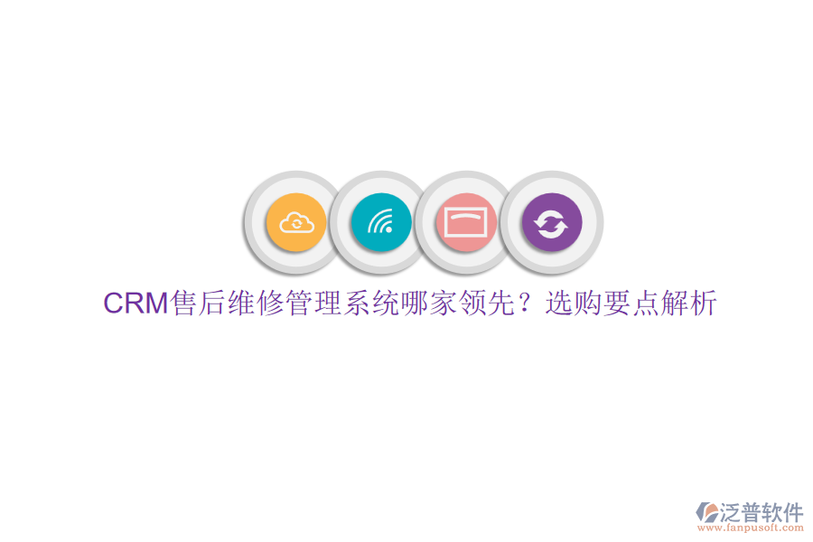 CRM售后維修管理系統(tǒng)哪家領(lǐng)先？選購(gòu)要點(diǎn)解析