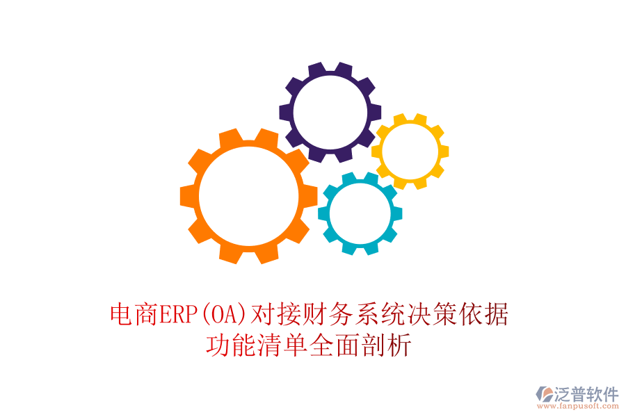 電商ERP(OA)對(duì)接財(cái)務(wù)系統(tǒng)決策依據(jù)，功能清單全面剖析