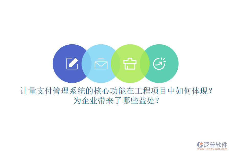 計(jì)量支付管理系統(tǒng)的核心功能在工程項(xiàng)目中如何體現(xiàn)？為企業(yè)帶來(lái)了哪些益處？