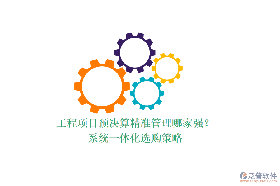 工程項(xiàng)目預(yù)決算精準(zhǔn)管理哪家強(qiáng)？系統(tǒng)一體化選購策略