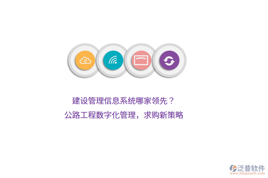 建設(shè)管理信息系統(tǒng)哪家領(lǐng)先？公路工程數(shù)字化管理，求購新策略