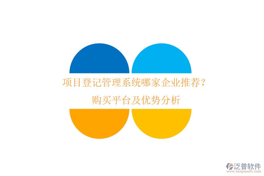 項(xiàng)目登記管理系統(tǒng)哪家企業(yè)推薦？購(gòu)買平臺(tái)及優(yōu)勢(shì)分析