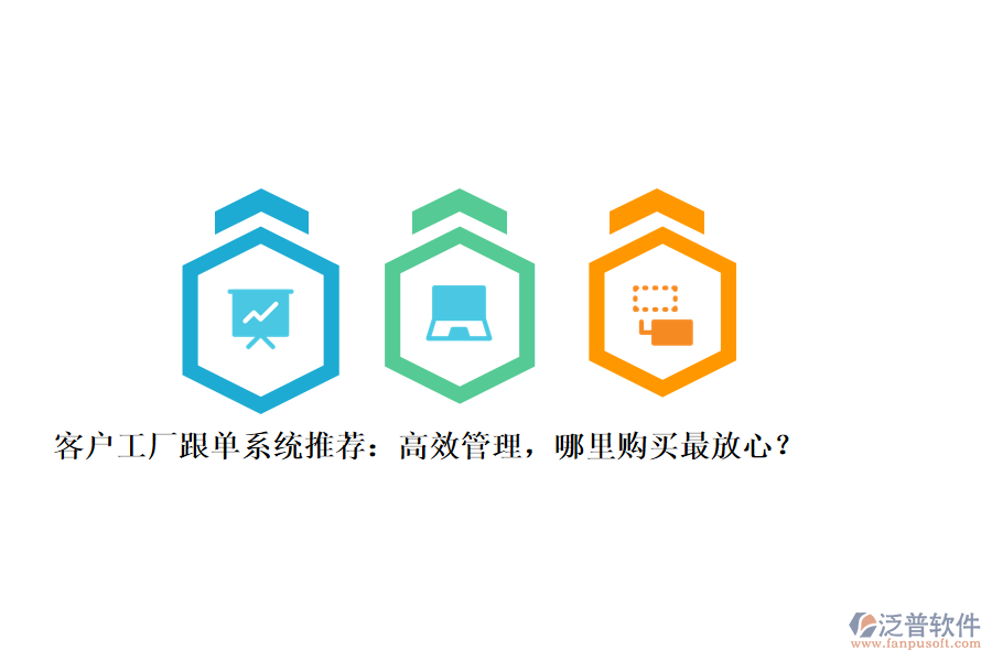 客戶工廠跟單系統(tǒng)推薦：高效管理，哪里購買最放心？