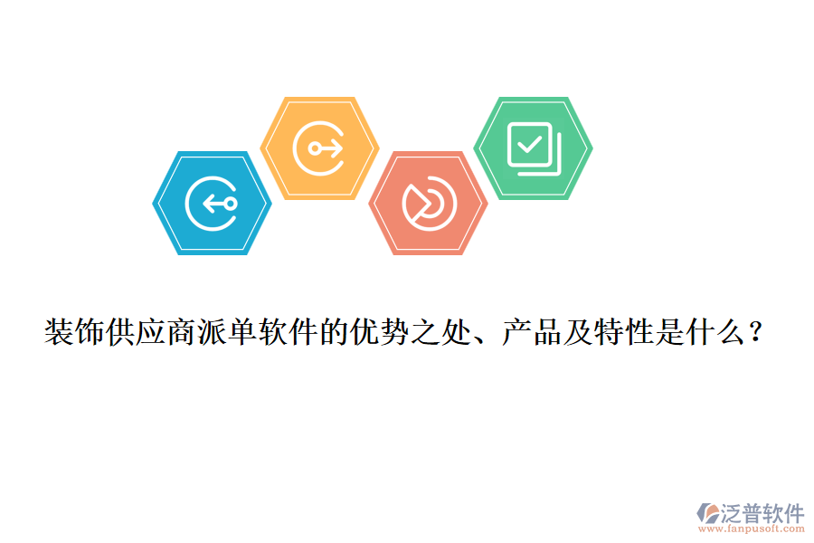 裝飾供應(yīng)商派單軟件的優(yōu)勢之處、產(chǎn)品及特性是什么？