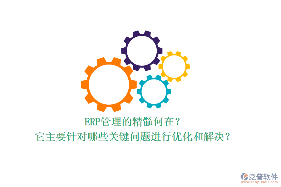 ERP管理的精髓何在？它主要針對(duì)哪些關(guān)鍵問題進(jìn)行優(yōu)化和解決？