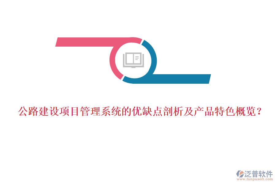 公路建設(shè)項目管理系統(tǒng)的優(yōu)缺點剖析及產(chǎn)品特色概覽？