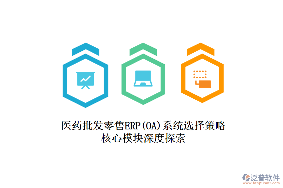 醫(yī)藥批發(fā)零售ERP(OA)系統(tǒng)選擇策略，核心模塊深度探索