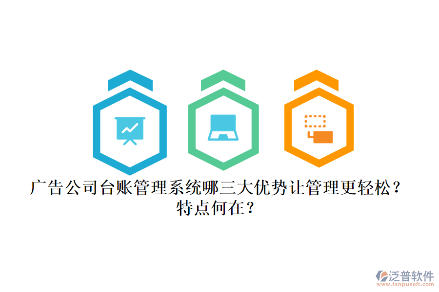 廣告公司臺賬管理系統(tǒng)：哪三大優(yōu)勢讓管理更輕松？特點何在？