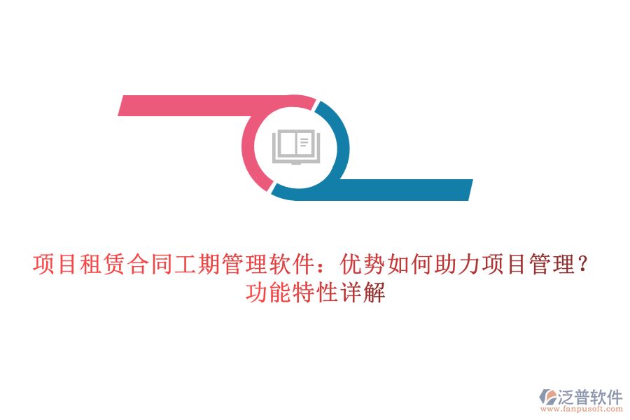 項(xiàng)目租賃合同工期管理軟件：優(yōu)勢(shì)如何助力項(xiàng)目管理？功能特性詳解