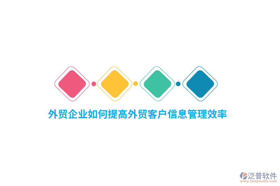 外貿(mào)企業(yè)如何提高外貿(mào)客戶信息管理效率？