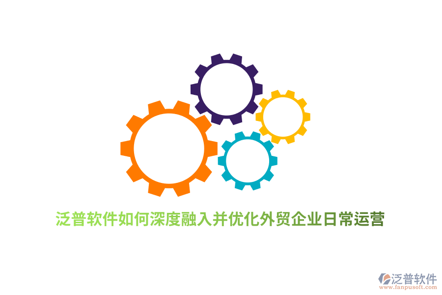 泛普軟件如何深度融入并優(yōu)化外貿(mào)企業(yè)日常運(yùn)營(yíng)？
