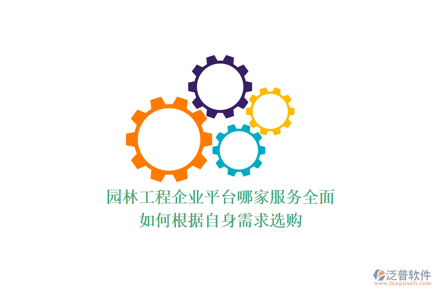 園林工程企業(yè)平臺(tái)哪家服務(wù)全面？如何根據(jù)自身需求選購(gòu)？