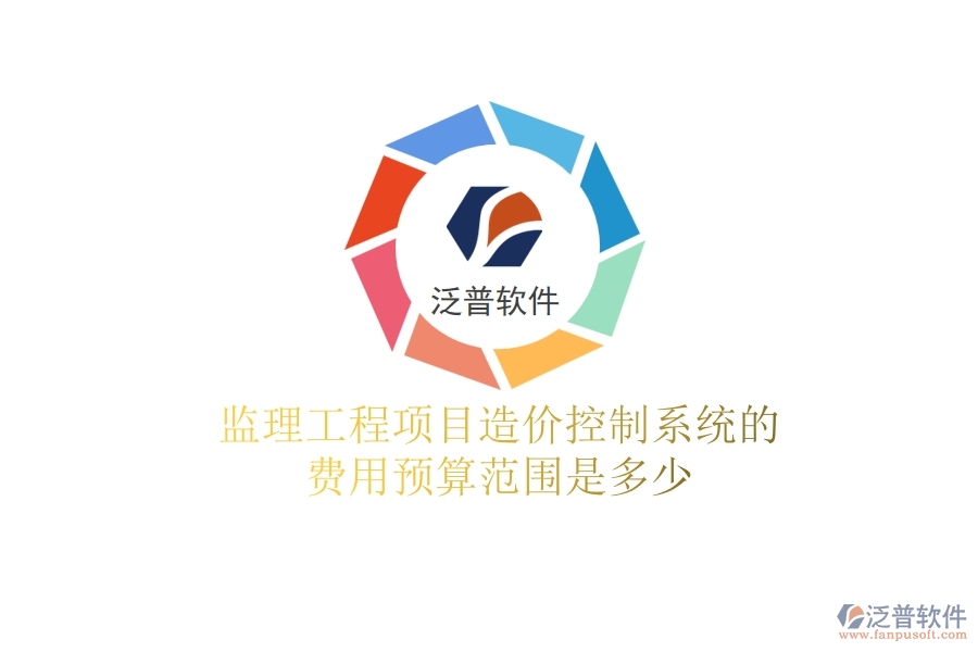 監(jiān)理工程項(xiàng)目造價(jià)控制系統(tǒng)的費(fèi)用預(yù)算范圍是多少？