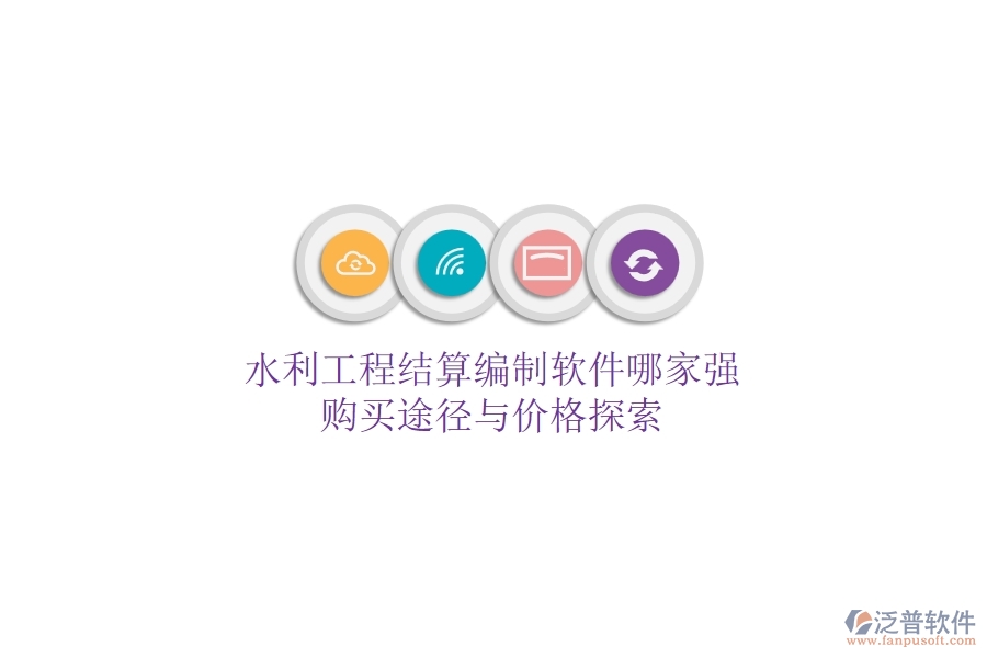 水利工程結(jié)算編制軟件哪家強(qiáng)？購(gòu)買(mǎi)途徑與價(jià)格探索