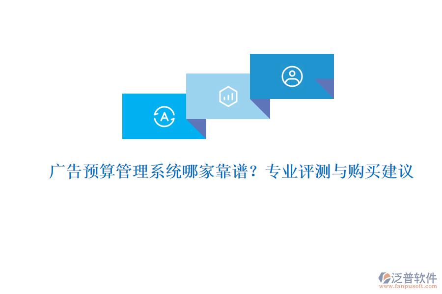 廣告預(yù)算管理系統(tǒng)哪家靠譜？專業(yè)評測與購買建議