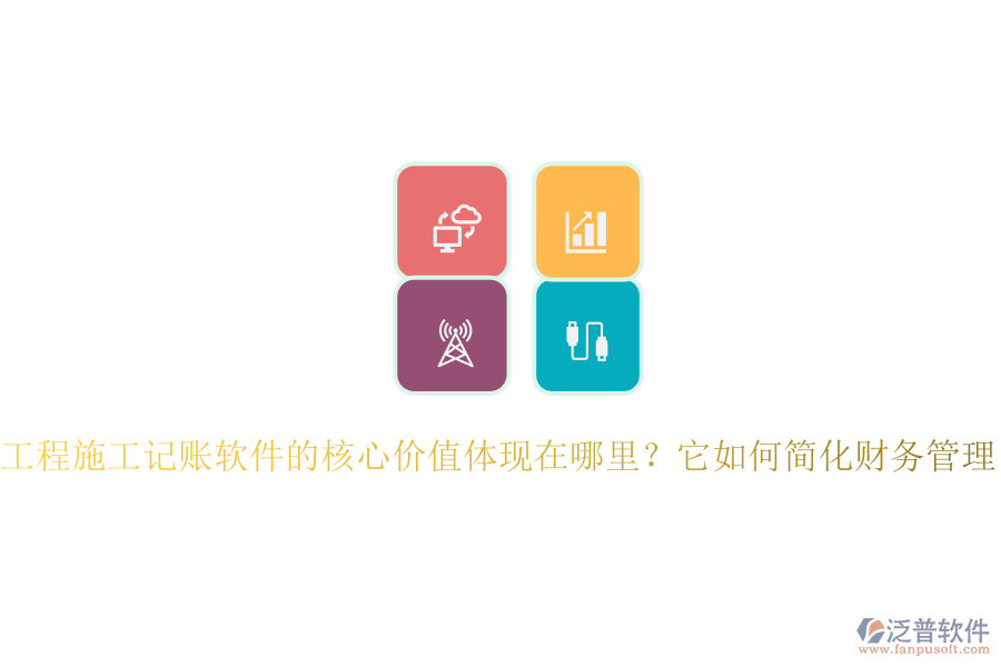 工程施工記賬軟件的核心價(jià)值體現(xiàn)在哪里？它如何簡化財(cái)務(wù)管理？