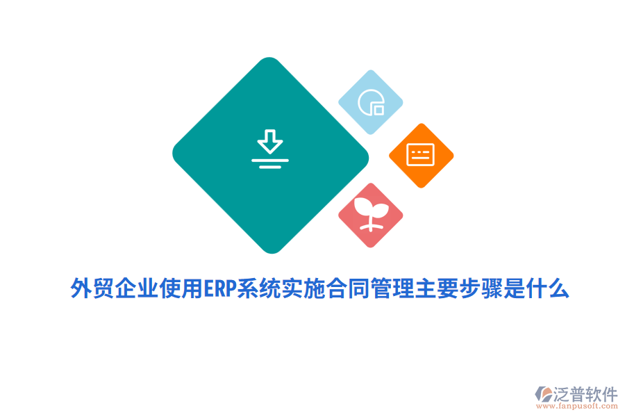 外貿(mào)企業(yè)使用ERP系統(tǒng)實(shí)施合同管理主要步驟是什么?