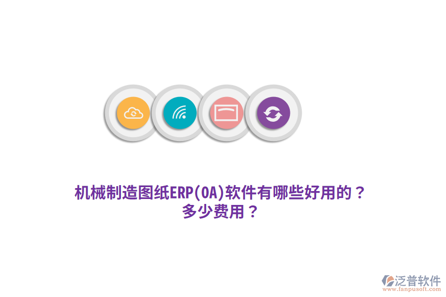 機(jī)械制造圖紙ERP(OA)軟件有哪些好用的？多少費(fèi)用？
