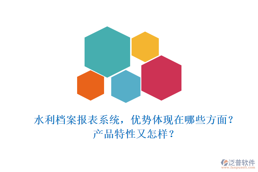 水利檔案報表系統(tǒng)，優(yōu)勢體現(xiàn)在哪些方面？產(chǎn)品特性又怎樣？
