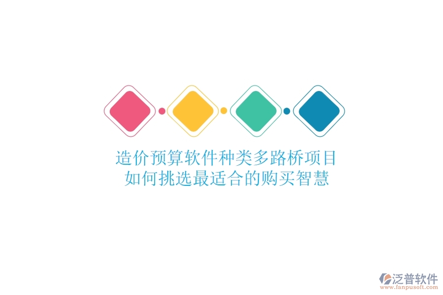 造價(jià)預(yù)算軟件種類(lèi)多，路橋項(xiàng)目如何挑選最適合的？購(gòu)買(mǎi)智慧
