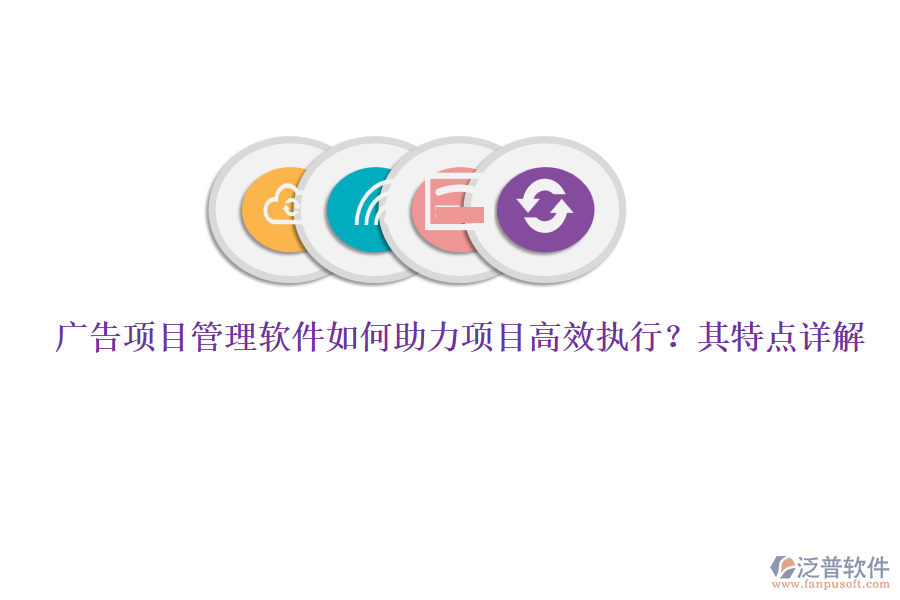 廣告項目管理軟件如何助力項目高效執(zhí)行？其特點詳解