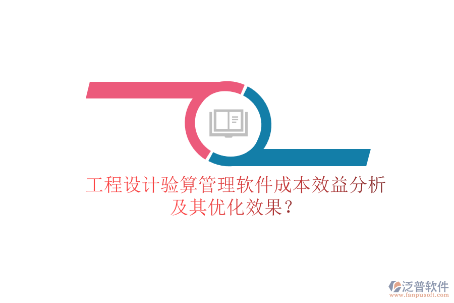 工程設(shè)計驗(yàn)算管理軟件成本效益分析及其優(yōu)化效果？