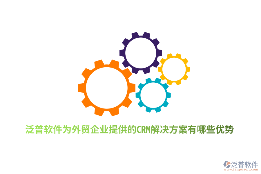 泛普軟件為外貿(mào)企業(yè)提供的CRM解決方案有哪些優(yōu)勢？