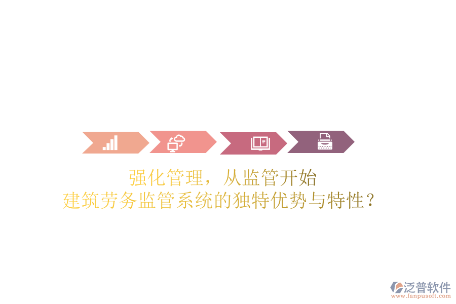 強化管理，從監(jiān)管開始：建筑勞務監(jiān)管系統(tǒng)的獨特優(yōu)勢與特性？