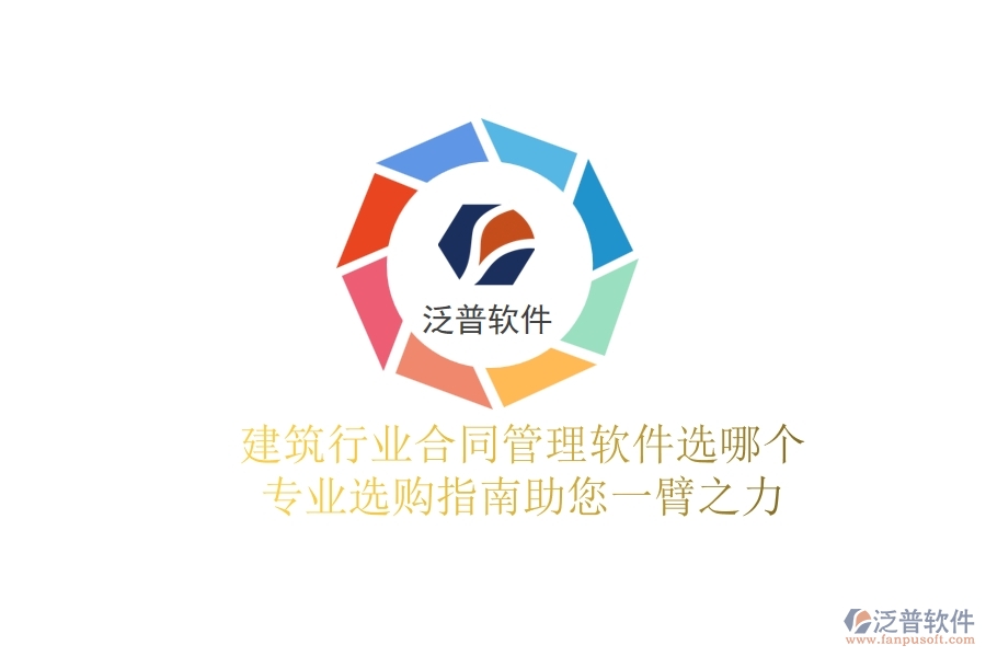 建筑行業(yè)合同管理軟件選哪個？專業(yè)選購指南助您一臂之力