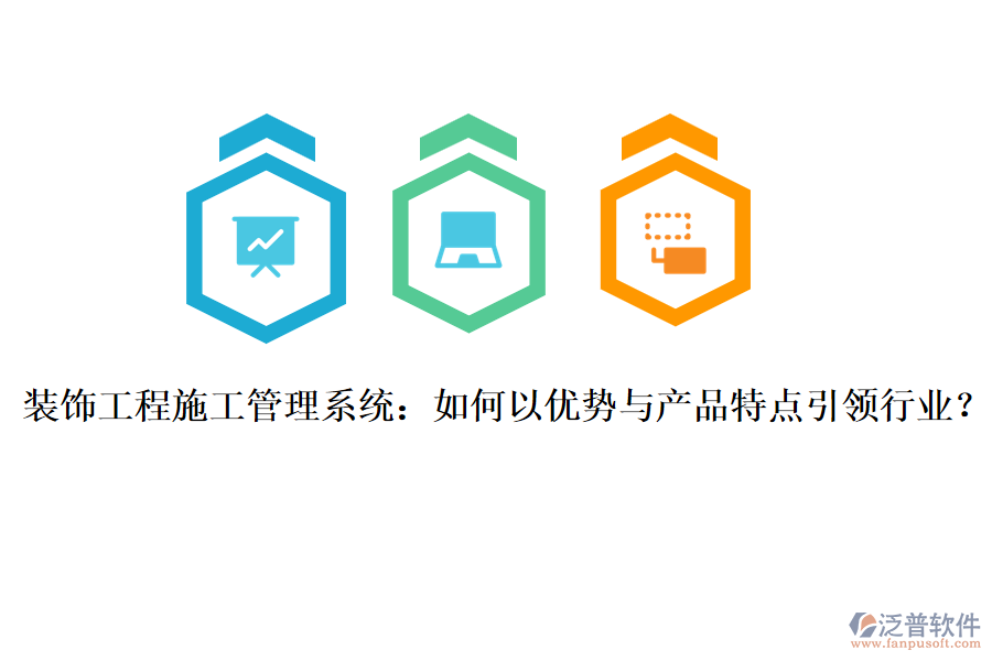 裝飾工程施工管理系統(tǒng)：如何以優(yōu)勢與產(chǎn)品特點引領(lǐng)行業(yè)？