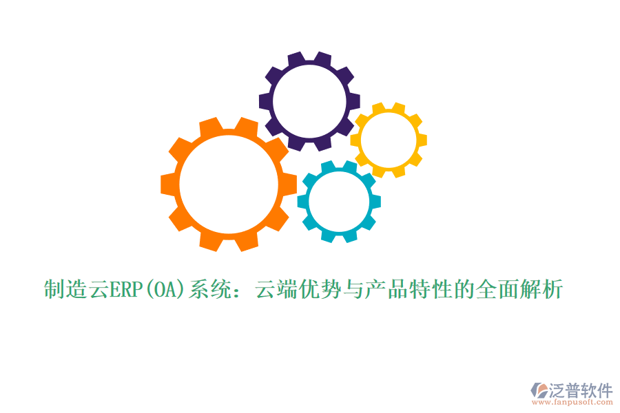 制造云ERP(OA)系統(tǒng):云端優(yōu)勢與產(chǎn)品特性的全面解析