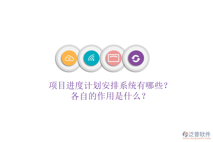 項(xiàng)目進(jìn)度計(jì)劃安排系統(tǒng)有哪些？各自的作用是什么？