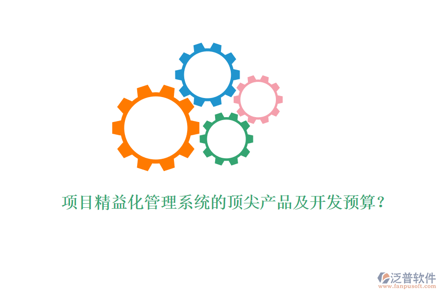 項目精益化管理系統(tǒng)的頂尖產(chǎn)品及開發(fā)預算？