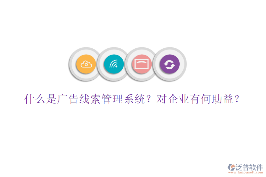 什么是廣告線索管理系統(tǒng)？對(duì)企業(yè)有何助益？
